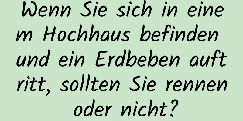 Wenn Sie sich in einem Hochhaus befinden und ein Erdbeben auftritt, sollten Sie rennen oder nicht?