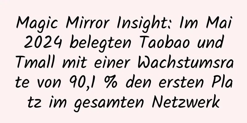 Magic Mirror Insight: Im Mai 2024 belegten Taobao und Tmall mit einer Wachstumsrate von 90,1 % den ersten Platz im gesamten Netzwerk