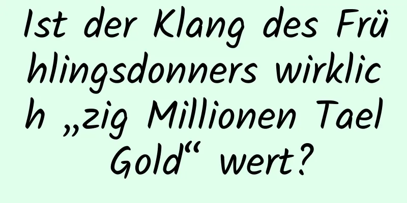 Ist der Klang des Frühlingsdonners wirklich „zig Millionen Tael Gold“ wert?