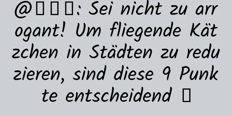 @毛絮絮: Sei nicht zu arrogant! Um fliegende Kätzchen in Städten zu reduzieren, sind diese 9 Punkte entscheidend →