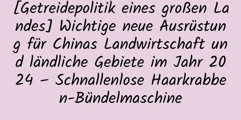 [Getreidepolitik eines großen Landes] Wichtige neue Ausrüstung für Chinas Landwirtschaft und ländliche Gebiete im Jahr 2024 – Schnallenlose Haarkrabben-Bündelmaschine