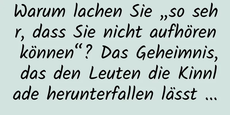 Warum lachen Sie „so sehr, dass Sie nicht aufhören können“? Das Geheimnis, das den Leuten die Kinnlade herunterfallen lässt ...