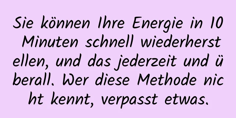 Sie können Ihre Energie in 10 Minuten schnell wiederherstellen, und das jederzeit und überall. Wer diese Methode nicht kennt, verpasst etwas.