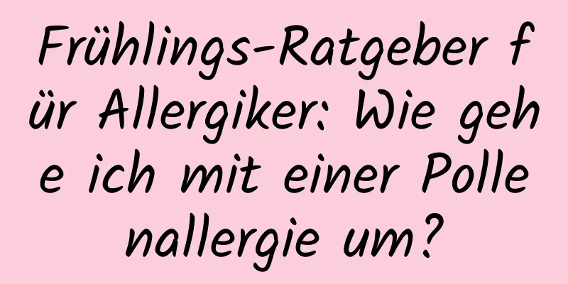 Frühlings-Ratgeber für Allergiker: Wie gehe ich mit einer Pollenallergie um?