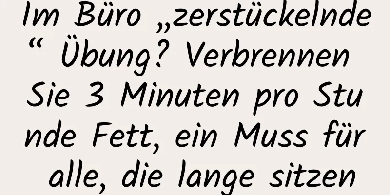 Im Büro „zerstückelnde“ Übung? Verbrennen Sie 3 Minuten pro Stunde Fett, ein Muss für alle, die lange sitzen