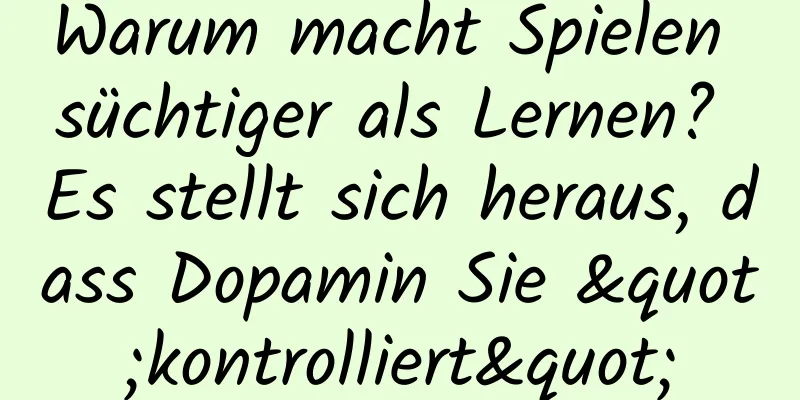 Warum macht Spielen süchtiger als Lernen? Es stellt sich heraus, dass Dopamin Sie "kontrolliert"