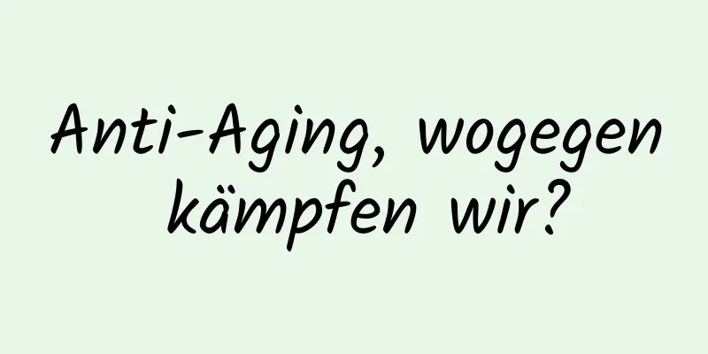 Anti-Aging, wogegen kämpfen wir?