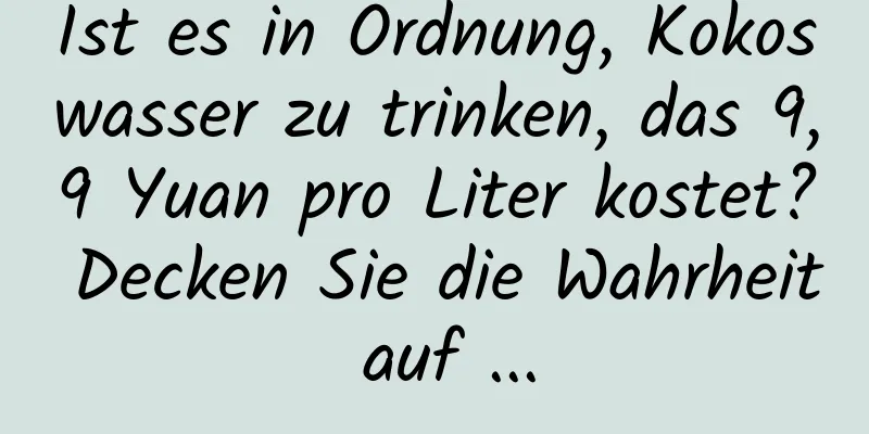 Ist es in Ordnung, Kokoswasser zu trinken, das 9,9 Yuan pro Liter kostet? Decken Sie die Wahrheit auf ...
