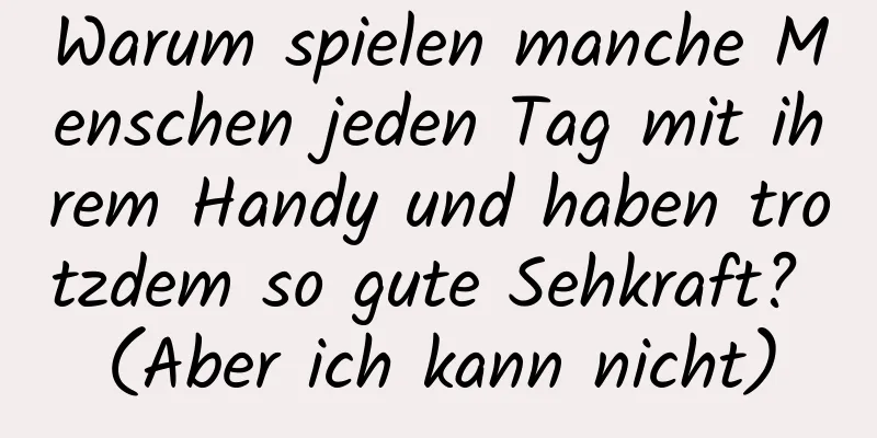 Warum spielen manche Menschen jeden Tag mit ihrem Handy und haben trotzdem so gute Sehkraft? (Aber ich kann nicht)