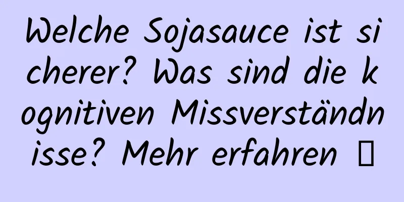Welche Sojasauce ist sicherer? Was sind die kognitiven Missverständnisse? Mehr erfahren →