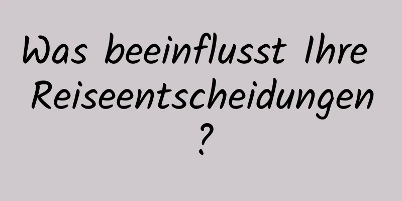 Was beeinflusst Ihre Reiseentscheidungen?