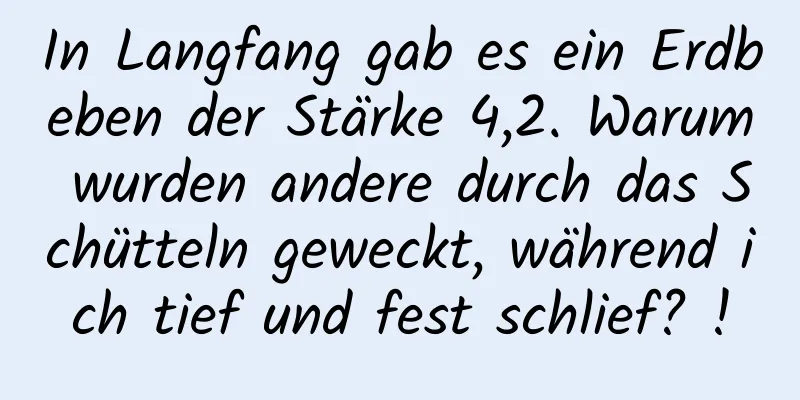 In Langfang gab es ein Erdbeben der Stärke 4,2. Warum wurden andere durch das Schütteln geweckt, während ich tief und fest schlief? !