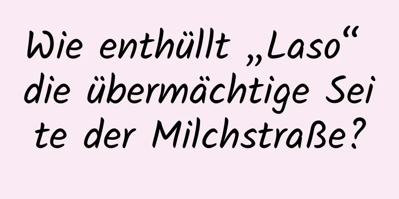 Wie enthüllt „Laso“ die übermächtige Seite der Milchstraße?