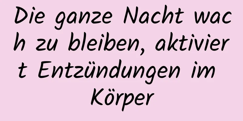 Die ganze Nacht wach zu bleiben, aktiviert Entzündungen im Körper