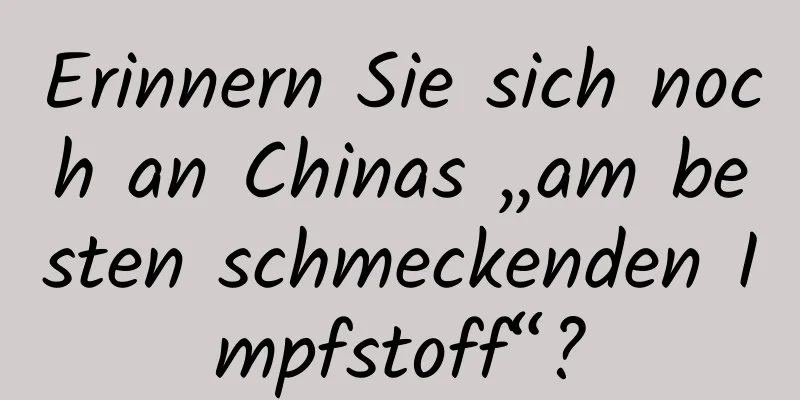 Erinnern Sie sich noch an Chinas „am besten schmeckenden Impfstoff“?