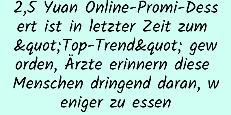 2,5 Yuan Online-Promi-Dessert ist in letzter Zeit zum "Top-Trend" geworden, Ärzte erinnern diese Menschen dringend daran, weniger zu essen