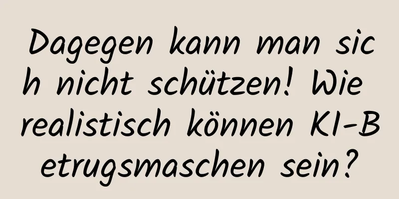 Dagegen kann man sich nicht schützen! Wie realistisch können KI-Betrugsmaschen sein?