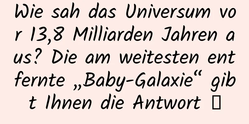 Wie sah das Universum vor 13,8 Milliarden Jahren aus? Die am weitesten entfernte „Baby-Galaxie“ gibt Ihnen die Antwort →