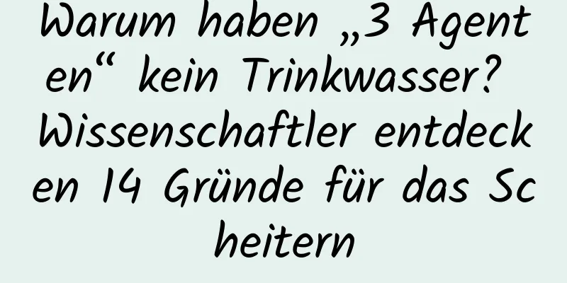 Warum haben „3 Agenten“ kein Trinkwasser? Wissenschaftler entdecken 14 Gründe für das Scheitern