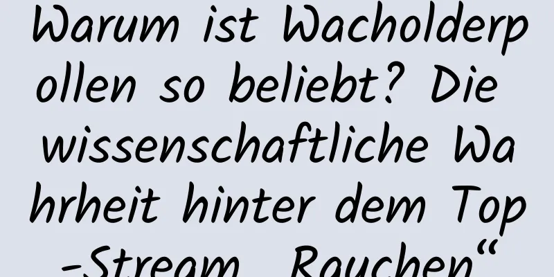 Warum ist Wacholderpollen so beliebt? Die wissenschaftliche Wahrheit hinter dem Top-Stream „Rauchen“