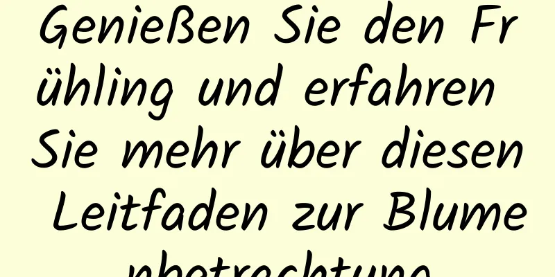 Genießen Sie den Frühling und erfahren Sie mehr über diesen Leitfaden zur Blumenbetrachtung