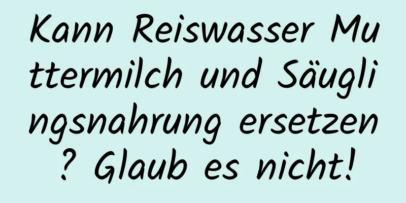 Kann Reiswasser Muttermilch und Säuglingsnahrung ersetzen? Glaub es nicht!