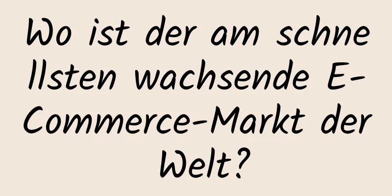 Wo ist der am schnellsten wachsende E-Commerce-Markt der Welt?