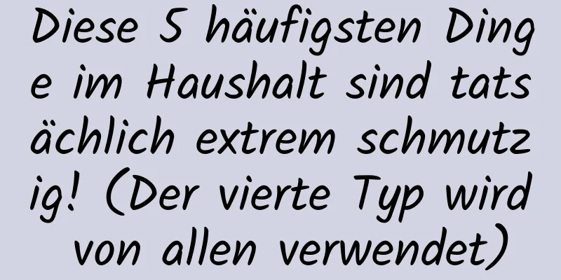 Diese 5 häufigsten Dinge im Haushalt sind tatsächlich extrem schmutzig! (Der vierte Typ wird von allen verwendet)