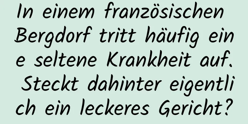 In einem französischen Bergdorf tritt häufig eine seltene Krankheit auf. Steckt dahinter eigentlich ein leckeres Gericht?