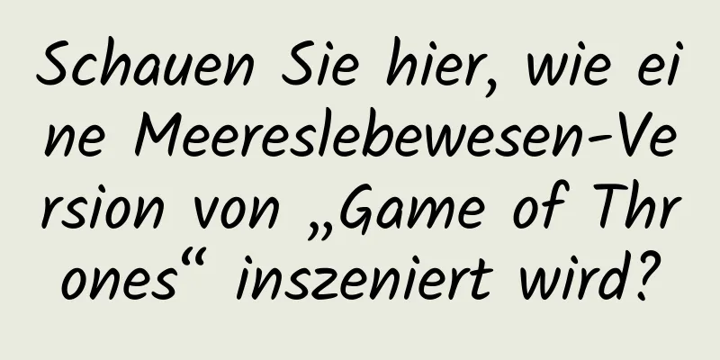 Schauen Sie hier, wie eine Meereslebewesen-Version von „Game of Thrones“ inszeniert wird?