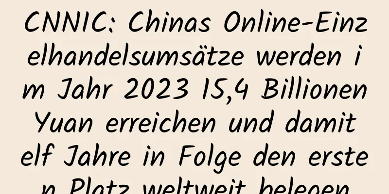 CNNIC: Chinas Online-Einzelhandelsumsätze werden im Jahr 2023 15,4 Billionen Yuan erreichen und damit elf Jahre in Folge den ersten Platz weltweit belegen