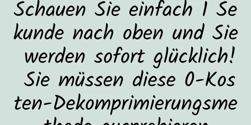 Schauen Sie einfach 1 Sekunde nach oben und Sie werden sofort glücklich! Sie müssen diese 0-Kosten-Dekomprimierungsmethode ausprobieren
