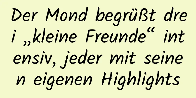 Der Mond begrüßt drei „kleine Freunde“ intensiv, jeder mit seinen eigenen Highlights