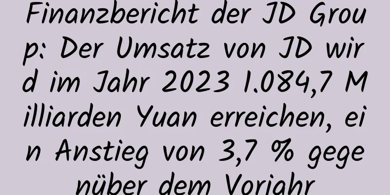 Finanzbericht der JD Group: Der Umsatz von JD wird im Jahr 2023 1.084,7 Milliarden Yuan erreichen, ein Anstieg von 3,7 % gegenüber dem Vorjahr