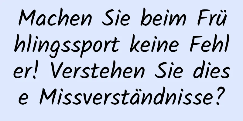 Machen Sie beim Frühlingssport keine Fehler! Verstehen Sie diese Missverständnisse?