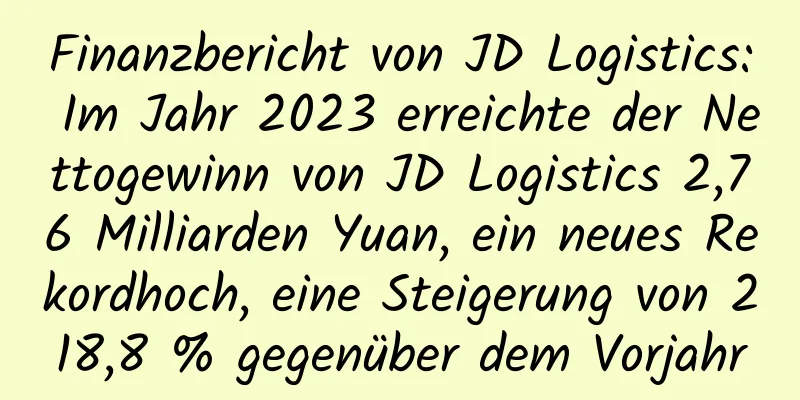 Finanzbericht von JD Logistics: Im Jahr 2023 erreichte der Nettogewinn von JD Logistics 2,76 Milliarden Yuan, ein neues Rekordhoch, eine Steigerung von 218,8 % gegenüber dem Vorjahr