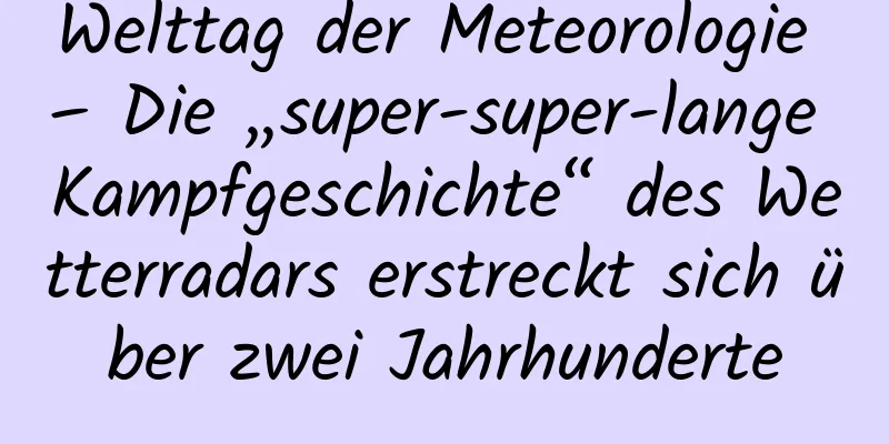 Welttag der Meteorologie – Die „super-super-lange Kampfgeschichte“ des Wetterradars erstreckt sich über zwei Jahrhunderte