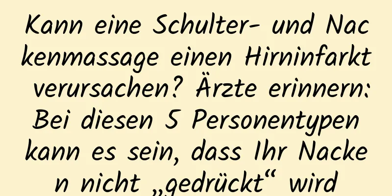 Kann eine Schulter- und Nackenmassage einen Hirninfarkt verursachen? Ärzte erinnern: Bei diesen 5 Personentypen kann es sein, dass Ihr Nacken nicht „gedrückt“ wird