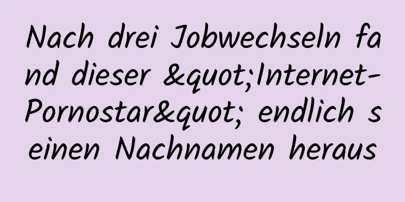 Nach drei Jobwechseln fand dieser "Internet-Pornostar" endlich seinen Nachnamen heraus