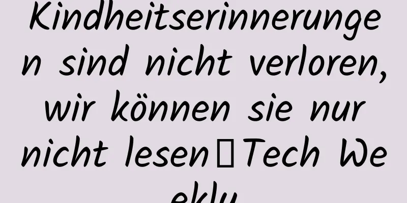 Kindheitserinnerungen sind nicht verloren, wir können sie nur nicht lesen｜Tech Weekly