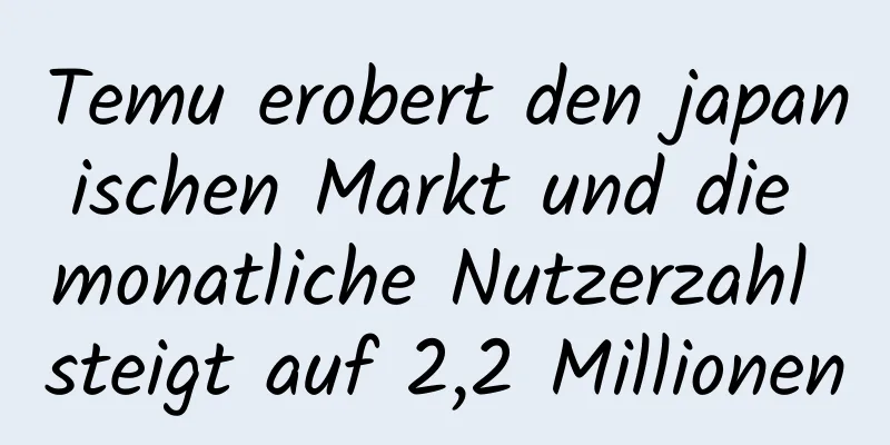 Temu erobert den japanischen Markt und die monatliche Nutzerzahl steigt auf 2,2 Millionen