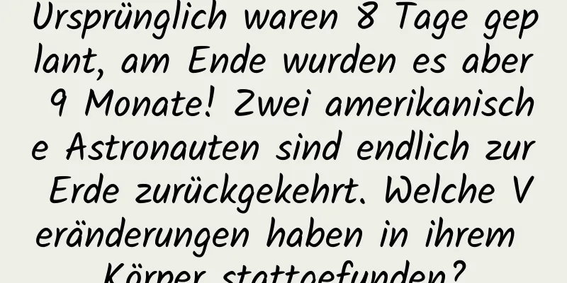 Ursprünglich waren 8 Tage geplant, am Ende wurden es aber 9 Monate! Zwei amerikanische Astronauten sind endlich zur Erde zurückgekehrt. Welche Veränderungen haben in ihrem Körper stattgefunden?