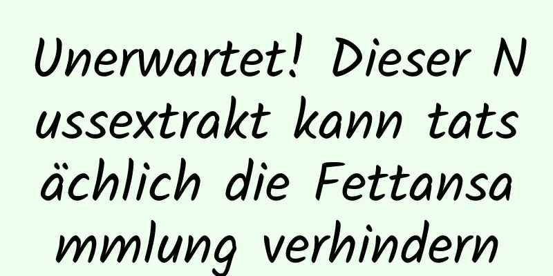 Unerwartet! Dieser Nussextrakt kann tatsächlich die Fettansammlung verhindern