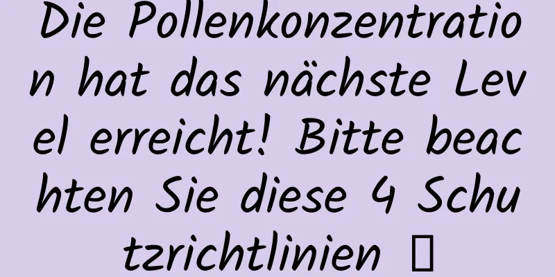 Die Pollenkonzentration hat das nächste Level erreicht! Bitte beachten Sie diese 4 Schutzrichtlinien →