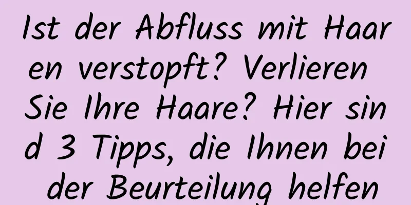 Ist der Abfluss mit Haaren verstopft? Verlieren Sie Ihre Haare? Hier sind 3 Tipps, die Ihnen bei der Beurteilung helfen