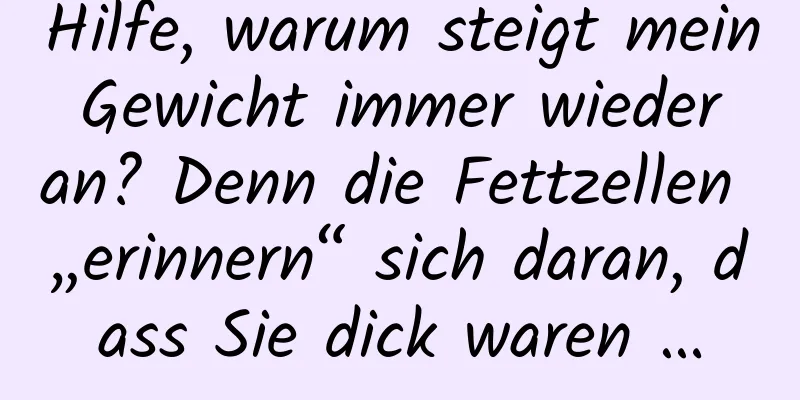 Hilfe, warum steigt mein Gewicht immer wieder an? Denn die Fettzellen „erinnern“ sich daran, dass Sie dick waren …