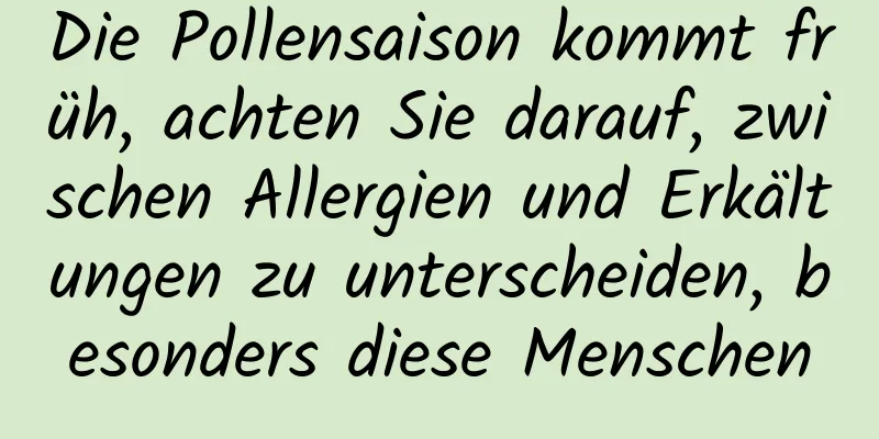Die Pollensaison kommt früh, achten Sie darauf, zwischen Allergien und Erkältungen zu unterscheiden, besonders diese Menschen