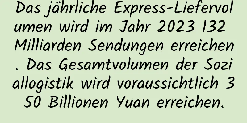 Das jährliche Express-Liefervolumen wird im Jahr 2023 132 Milliarden Sendungen erreichen. Das Gesamtvolumen der Soziallogistik wird voraussichtlich 350 Billionen Yuan erreichen.