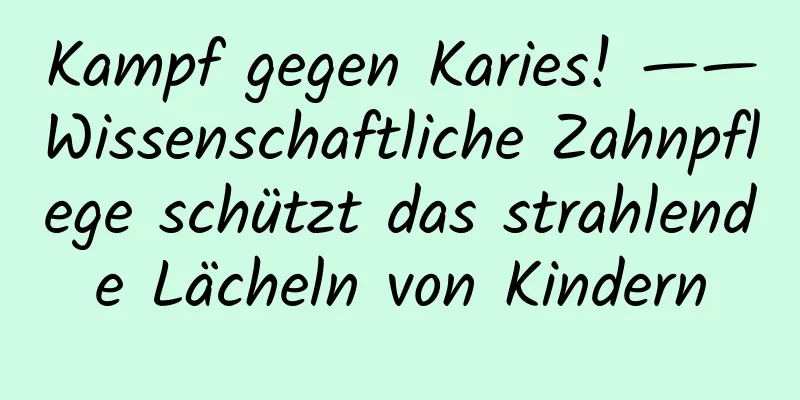 Kampf gegen Karies! ——Wissenschaftliche Zahnpflege schützt das strahlende Lächeln von Kindern