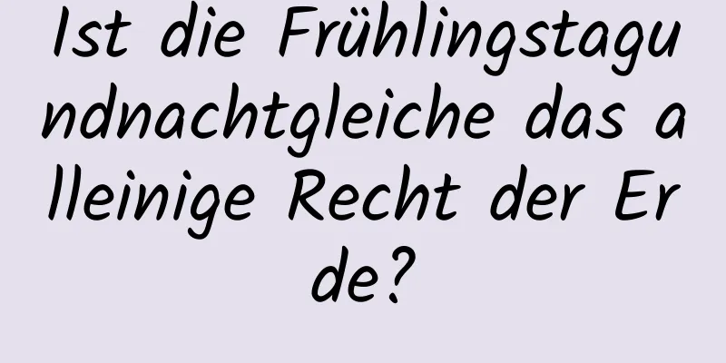Ist die Frühlingstagundnachtgleiche das alleinige Recht der Erde?